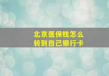 北京医保钱怎么转到自己银行卡