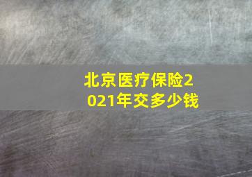 北京医疗保险2021年交多少钱