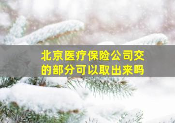 北京医疗保险公司交的部分可以取出来吗