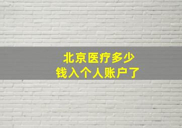 北京医疗多少钱入个人账户了