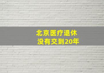 北京医疗退休没有交到20年