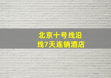 北京十号线沿线7天连销酒店