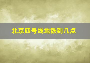 北京四号线地铁到几点