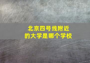 北京四号线附近的大学是哪个学校