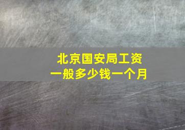 北京国安局工资一般多少钱一个月