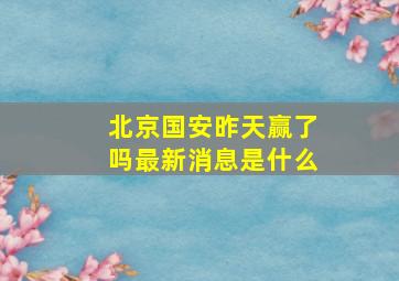 北京国安昨天赢了吗最新消息是什么