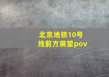 北京地铁10号线前方展望pov