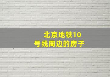 北京地铁10号线周边的房子