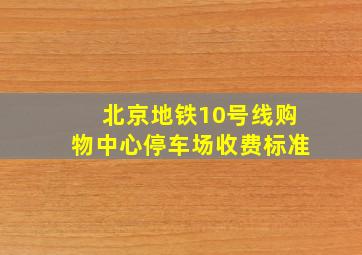 北京地铁10号线购物中心停车场收费标准