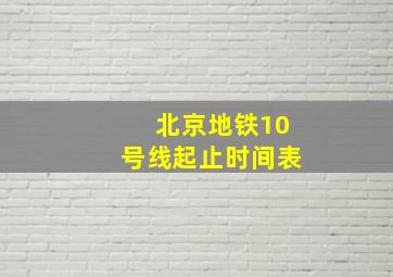 北京地铁10号线起止时间表