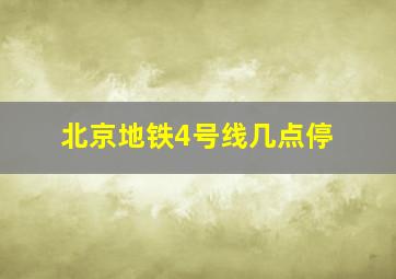 北京地铁4号线几点停