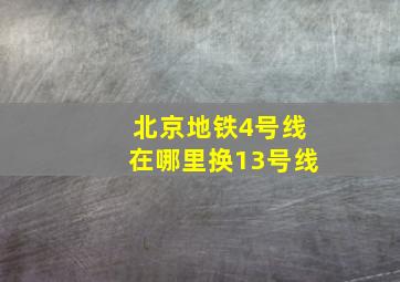 北京地铁4号线在哪里换13号线