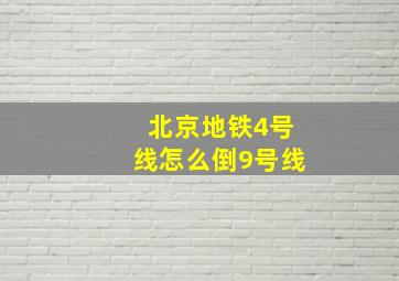 北京地铁4号线怎么倒9号线