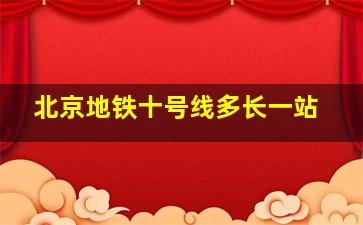 北京地铁十号线多长一站