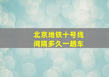 北京地铁十号线间隔多久一趟车