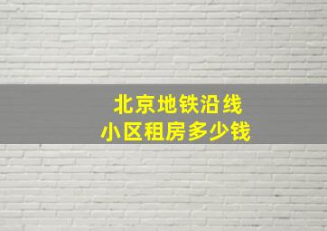 北京地铁沿线小区租房多少钱