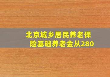 北京城乡居民养老保险基础养老金从280