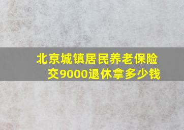 北京城镇居民养老保险交9000退休拿多少钱