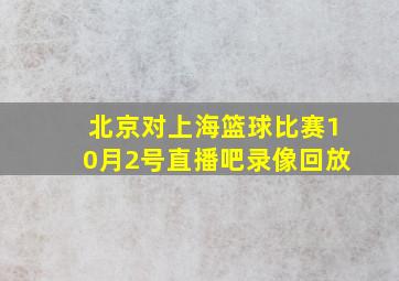 北京对上海篮球比赛10月2号直播吧录像回放