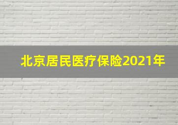 北京居民医疗保险2021年