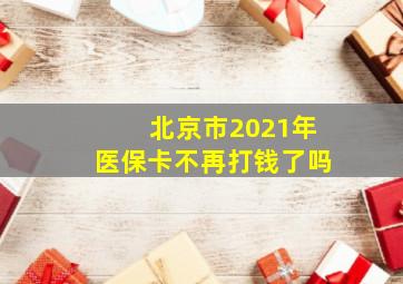 北京市2021年医保卡不再打钱了吗