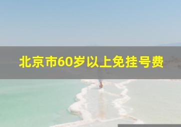 北京市60岁以上免挂号费