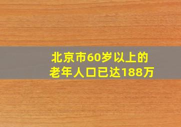 北京市60岁以上的老年人口已达188万