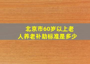 北京市60岁以上老人养老补助标准是多少