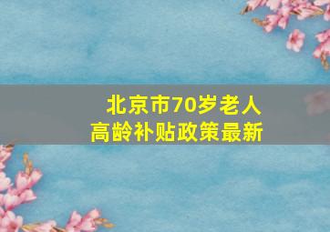 北京市70岁老人高龄补贴政策最新