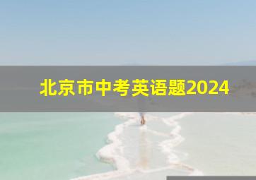 北京市中考英语题2024