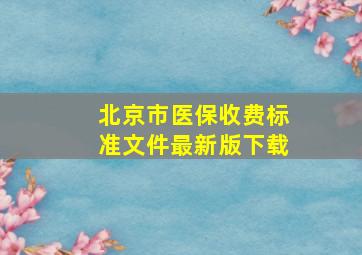 北京市医保收费标准文件最新版下载