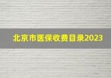 北京市医保收费目录2023