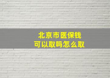 北京市医保钱可以取吗怎么取