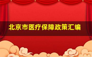 北京市医疗保障政策汇编