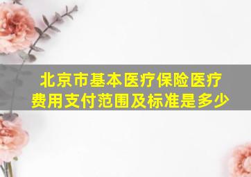 北京市基本医疗保险医疗费用支付范围及标准是多少