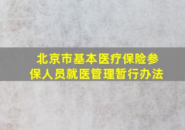 北京市基本医疗保险参保人员就医管理暂行办法