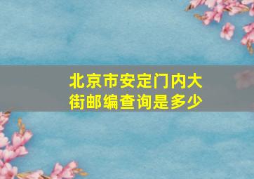 北京市安定门内大街邮编查询是多少