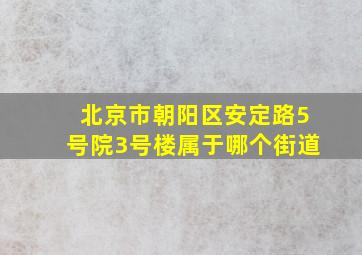 北京市朝阳区安定路5号院3号楼属于哪个街道