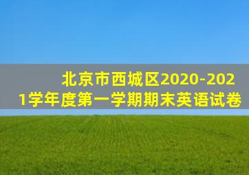 北京市西城区2020-2021学年度第一学期期末英语试卷