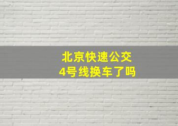 北京快速公交4号线换车了吗