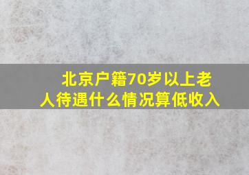 北京户籍70岁以上老人待遇什么情况算低收入