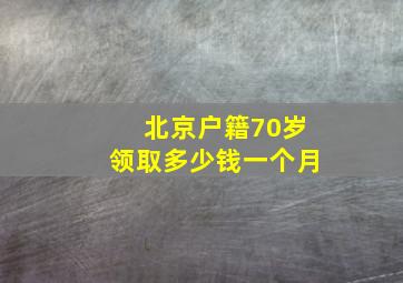 北京户籍70岁领取多少钱一个月