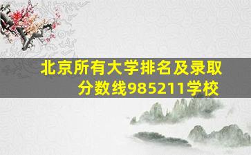 北京所有大学排名及录取分数线985211学校