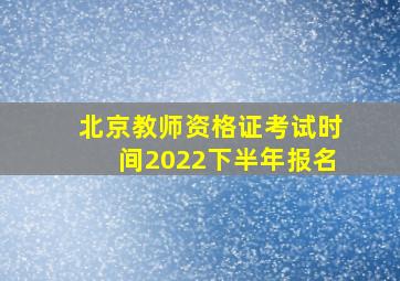 北京教师资格证考试时间2022下半年报名