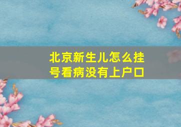 北京新生儿怎么挂号看病没有上户口