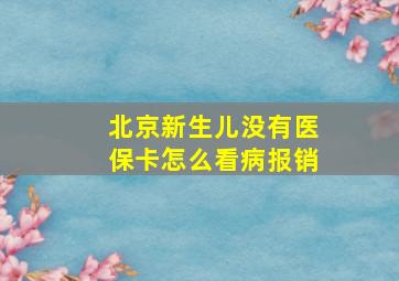 北京新生儿没有医保卡怎么看病报销