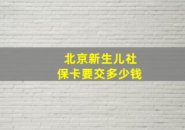 北京新生儿社保卡要交多少钱