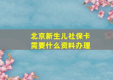 北京新生儿社保卡需要什么资料办理