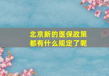 北京新的医保政策都有什么规定了呢