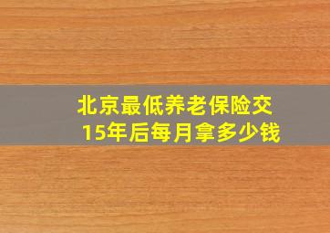 北京最低养老保险交15年后每月拿多少钱